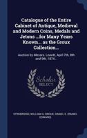 Catalogue of the Entire Cabinet of Antique, Medieval and Modern Coins, Medals and Jetons ...for Many Years Known... as the Groux Collection...: Auction by Messrs. Leavitt, April 7th, 8th and 9th, 1874 1376940272 Book Cover