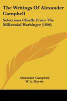 The Writings Of Alexander Campbell: Selections Chiefly From The Millennial Harbinger 1120938686 Book Cover