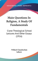 Main Questions In Religion, A Study Of Fundamentals: Crane Theological School Lectures And Other Essays 1104245655 Book Cover