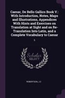 Caesar, De Bello Gallico Book V.: with Introduction, Notes, Maps and Illustrations, Appendices with Hints and Exercises on Translation at Sight and on ... Latin, and a Complete Vocabulary to Caesar 1341683974 Book Cover