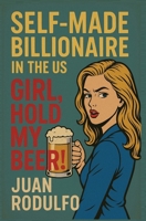 SELF-MADE BILLIONAIRE in the US: GIRL, Hold my beer! B0FCLMLVKW Book Cover