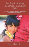 The Key to Raising Emotionally Intelligent Kids: A Parent's Guide to Building Emotional Intelligence in Children 1086420160 Book Cover