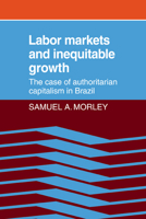 Labor Markets and Inequitable Growth: The Case of Authoritarian Capitalism in Brazil 052107469X Book Cover