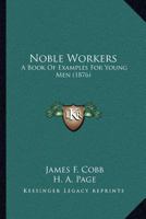 Noble Workers; A Book of Examples for Young Men 1120746876 Book Cover