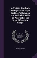 A Visit to Stanley's Rear-guard at Major Barttelot's Camp on the Aruhwimi With an Account of the River-life on the Congo 1241690928 Book Cover