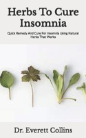 Herbs To Cure Insomnia: Quick Remedy And Cure For Insomnia Using Natural Herbs That Works B09JRGNG92 Book Cover