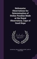 Heliometer Observations For Determination Of Stellar Parallax Made At The Royal Observatory, Cape Of Good Hope 0548688540 Book Cover
