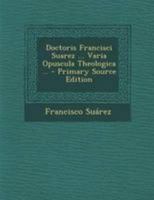 Doctoris Francisci Suarez ... Varia Opuscula Theologica ... 102137234X Book Cover