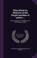 King Alfred as Educator of His People and Man of Letters ...: With an Appendix of Passages from the Writings of Alfred 1165407302 Book Cover