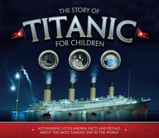 The Story of Titanic for Children: Astonishing Little-Known Facts and Details About the Most Famous Ship in the World 1783123354 Book Cover