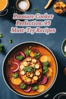 Pressure Cooker Perfection: 95 Must-Try Recipes B0CM8L7TJY Book Cover