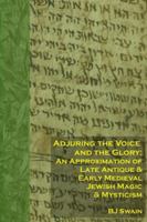 Adjuring the Voice and the Glory: An Approximation of Late Antique and Early Medieval Jewish Magic and Mysticism B0G25HH7RS Book Cover