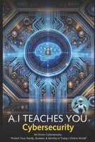 A.I Teaches You Cybersecurity: AI-Driven Cybersecurity: "Protect Your Family, Business & Identity in Today's Online World" 1763800350 Book Cover