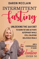 Intermittent Fasting: Unlocking the 16:8 Diet to Burn Fat and Activate Autophagy While Still Enjoying Delicious Meals and a Comprehensive IF Guide for Woman Over 50 B09765ZRBX Book Cover