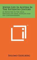 Jewish Life In Austria In The Fifteenth Century: As Reflected In The Legal Writings Of Israel Isserlein And His Contemporaries 1258195348 Book Cover