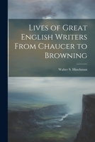 Lives of Great English Writers From Chaucer to Browning 1022085522 Book Cover