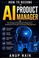 HOW TO BECOME AN AI PRODUCT MANAGER: The Software Professional's Roadmap to Landing and Thriving in AI Product Management B0HBRT33WK Book Cover