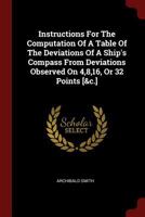 Instructions For The Computation Of A Table Of The Deviations Of A Ship's Compass From Deviations Observed On 4,8,16, Or 32 Points [&c.] 1376267012 Book Cover