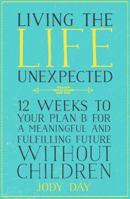 Living the Life Unexpected: 12 Weeks to Your Plan B for a Meaningful and Fulfilling Future Without Children 1509809031 Book Cover