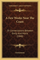 A Few Weeks Near The Coast: Or Conversations Between Emily And Maria 116452626X Book Cover