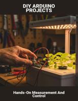 Diy Arduino Projects: Hands-On Measurement And Control B0G4M94ST4 Book Cover