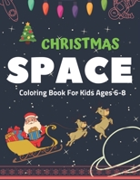 Christmas Space Coloring Book For Kids Ages 6-8: Holiday Edition> Explore, Learn and Grow, 50 Christmas Space Coloring Pages for Kids with Christmas ... Astronauts, Space Ships, Rockets and More! 1711052418 Book Cover
