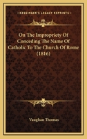 On The Impropriety Of Conceding The Name Of Catholic To The Church Of Rome 1104652633 Book Cover