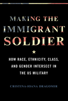 Making the Immigrant Soldier: How Race, Ethnicity, Class, and Gender Intersect in the US Military 025208716X Book Cover