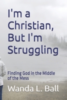 I'm a Christian, But I'm Struggling: Finding God in the Middle of the Mess B0F7GKRSZ9 Book Cover