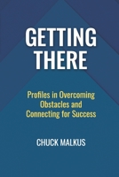 Getting There : Profiles in Overcoming Obstacles and Connecting with Success 0578488388 Book Cover