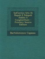 Sull' Antico Sito Di Napoli E Palepoli Dubbii E Conghietture... 1019522674 Book Cover
