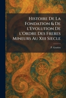 Histoire De La Fondation & De l'Evolution De l'Ordre Des Freres Mineurs Au Xiii Siecle (French Edition) 1025483200 Book Cover