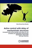 Active control with delay of mechanichals structures: DYNAMICS AND ACTIVE CONTROL WITH DELAY OF THE DYNAMICS OF UNBOUNDED MONOSTABLE MECHANICAL STRUCTURES WITH ?6 POTENTIAL 3843354391 Book Cover