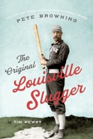 The Original Louisville Slugger: The Life and Times of Forgotten Baseball Legend Pete Browning 198590084X Book Cover