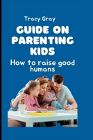 Guide on parenting kids: How to raise good humans B0BFV28XHQ Book Cover
