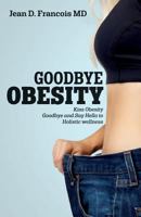 Goodbye Obesity: Kiss Obesity Goodbye and Say Hello to Holistic wellness 1548631876 Book Cover