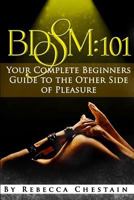 Bdsm: 101: Your Complete Beginners' Guide to the Other Side of Pleasure 1505883911 Book Cover