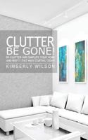 Clutter Be Gone! De-clutter and Simplify Your Home (And Keep It That Way) Starting Today! 1481821997 Book Cover