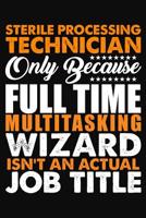 Sterile Processing Technician Only Because Full Time Multitasking Wizard Isnt An Actual Job Title: Blank Lined Notebook Journal 1070736651 Book Cover