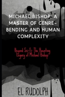 Michael Bishop: A Master of Genre-Bending and Human Complexity: Beyond Sci-Fi: The Haunting Legacy of Michael Bishop B0CQ5M7KGB Book Cover