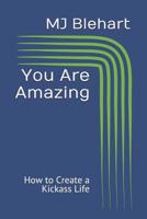 You Are Amazing: How to Create a Kickass Life 1095181521 Book Cover