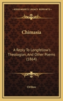 Chimasia: A Reply To Longfellow's Theologian, And Other Poems (1864) 1436804116 Book Cover