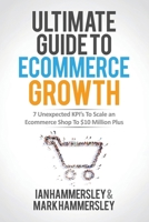 2022 Ultimate Guide To E-commerce Growth: 7 Unexpected KPIs To Scale An E-commerce Shop To $10 Million Plus 1639444017 Book Cover