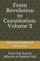 From Revolution to Constitution: Volume 2: From the French Alliance to Federal Hall 1792186533 Book Cover