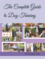 The Complete Guide to Dog Training: A Step-by-Step Approach for Beginners B0C5GJLL5X Book Cover