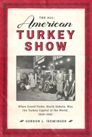 All American Turkey Show : When Grand Forks, North Dakota, Was the Turkey Capital of the World, 1924-1942 1946163554 Book Cover