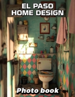 El Paso Home Design Photo Book: Explore 40 Stunning Images Showcasing Unique Interior Styles From El Paso Homes B0DQ7CHK9W Book Cover
