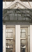 Roses, and How to Grow Them: A Manual for Growing Roses in the Garden and Under Glass 1724966367 Book Cover