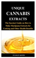 UNIQUE CANNABIS EXTRACTS: The Succinct Guide on How to Make Marijuana Extracts for Cooking and Other Health Benefits B08KH97LP1 Book Cover
