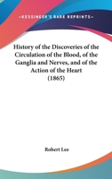 History Of The Discoveries Of The Circulation Of The Blood, Of The Ganglia And Nerves, And Of The Action Of The Heart (1865) 3337393012 Book Cover